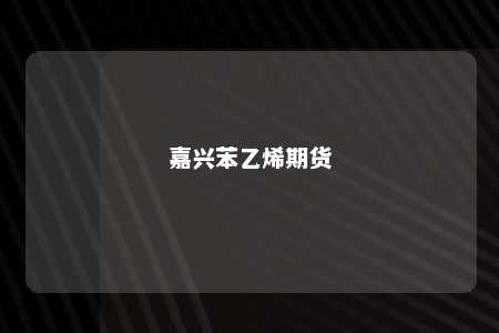 嘉兴苯乙烯期货