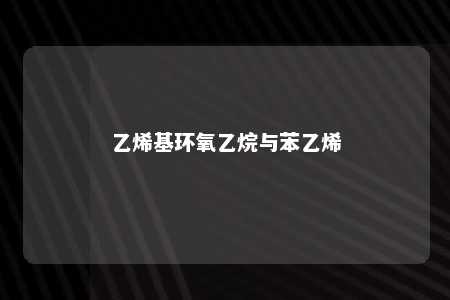 乙烯基环氧乙烷与苯乙烯