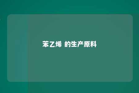苯乙烯 的生产原料