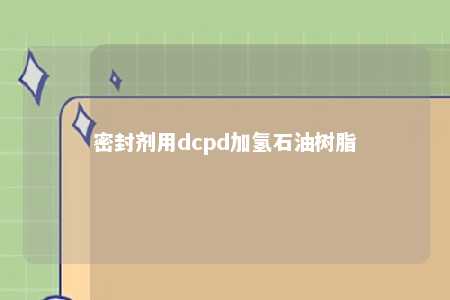 密封剂用dcpd加氢石油树脂