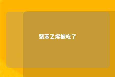 聚苯乙烯被吃了