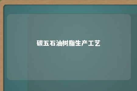 碳五石油树脂生产工艺