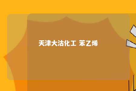 天津大沽化工 苯乙烯