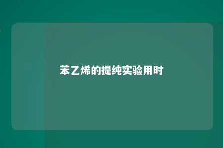 苯乙烯的提纯实验用时