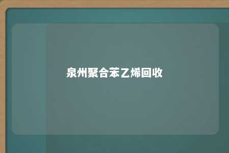泉州聚合苯乙烯回收