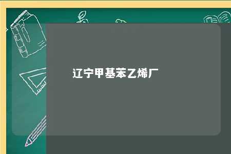辽宁甲基苯乙烯厂
