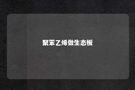 聚苯乙烯做生态板