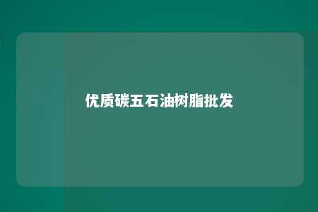 优质碳五石油树脂批发