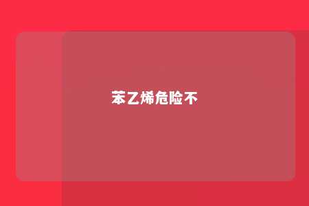 苯乙烯危险不
