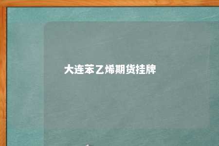 大连苯乙烯期货挂牌