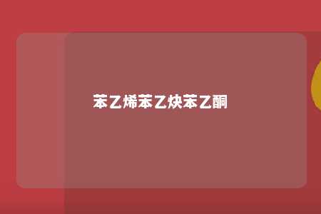 苯乙烯苯乙炔苯乙酮