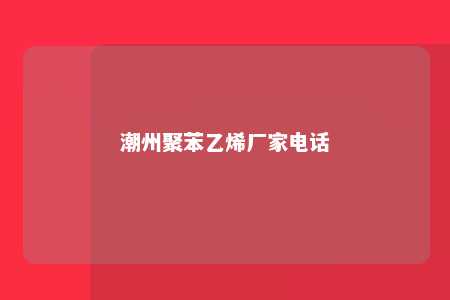 潮州聚苯乙烯厂家电话