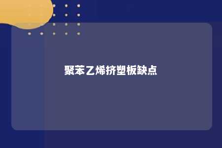聚苯乙烯挤塑板缺点