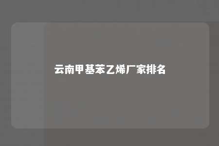 云南甲基苯乙烯厂家排名