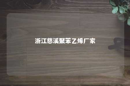 浙江慈溪聚苯乙烯厂家