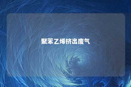 聚苯乙烯挤出废气