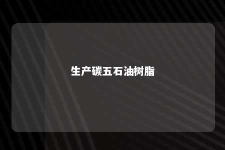 生产碳五石油树脂