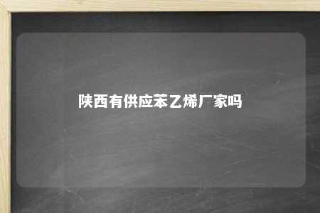 陕西有供应苯乙烯厂家吗
