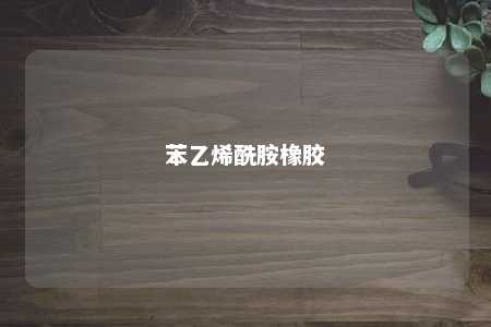 苯乙烯酰胺橡胶