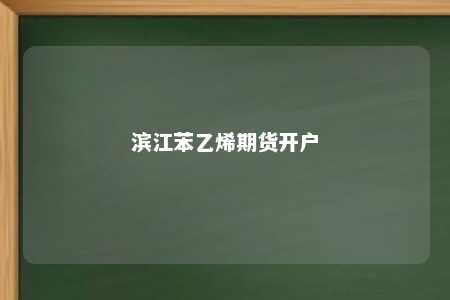 滨江苯乙烯期货开户