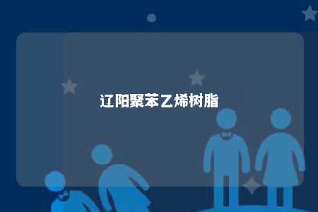 辽阳聚苯乙烯树脂