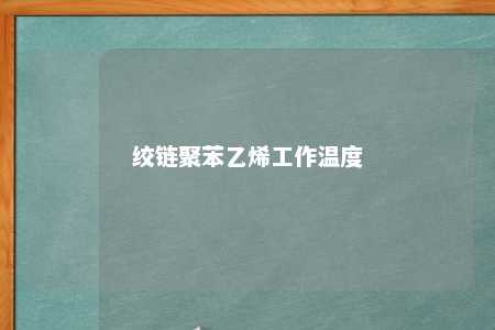 绞链聚苯乙烯工作温度