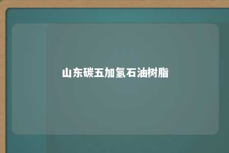 山东碳五加氢石油树脂