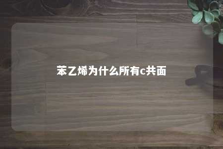 苯乙烯为什么所有c共面