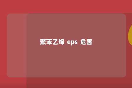 聚苯乙烯 eps 危害