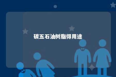 碳五石油树脂得用途