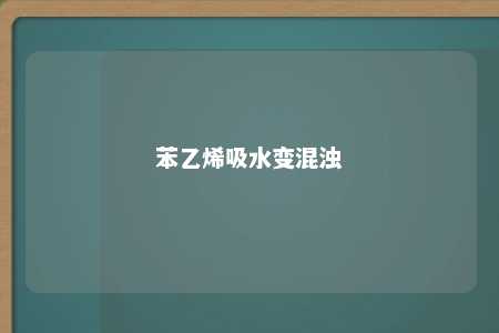 苯乙烯吸水变混浊