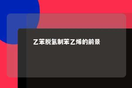 乙苯脱氢制苯乙烯的前景
