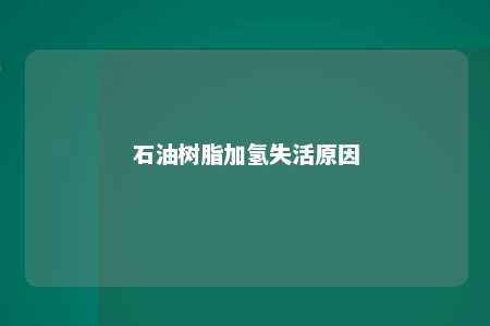 石油树脂加氢失活原因