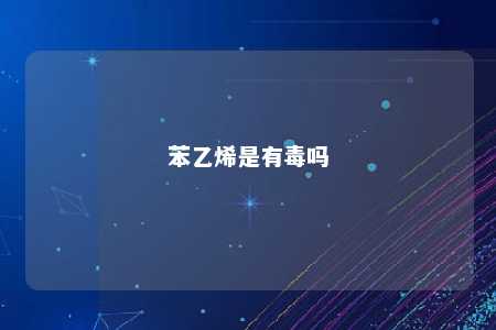 苯乙烯是有毒吗