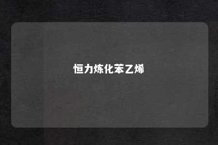 恒力炼化苯乙烯