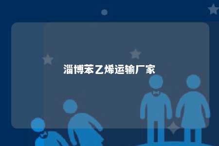 淄博苯乙烯运输厂家