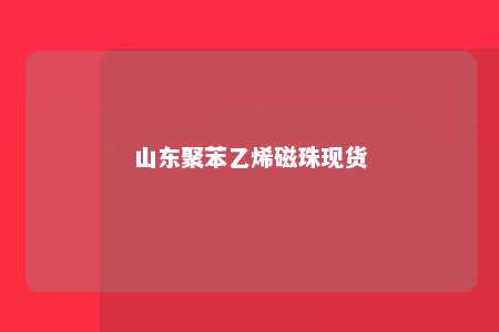 山东聚苯乙烯磁珠现货