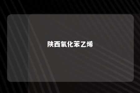 陕西氧化苯乙烯