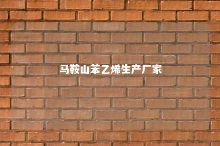 马鞍山苯乙烯生产厂家