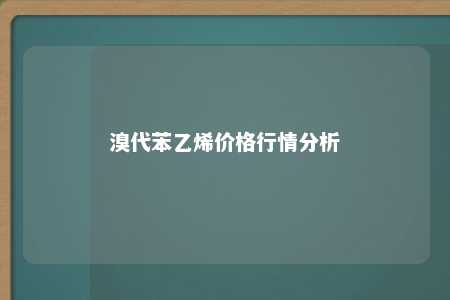溴代苯乙烯价格行情分析