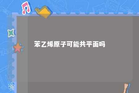 苯乙烯原子可能共平面吗