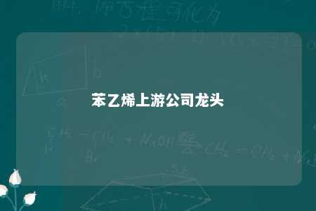 苯乙烯上游公司龙头