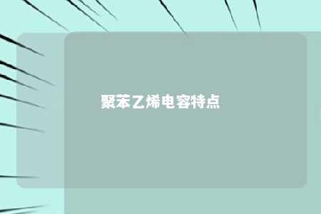 聚苯乙烯电容特点