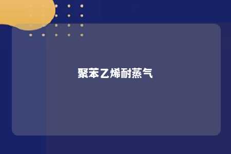 聚苯乙烯耐蒸气