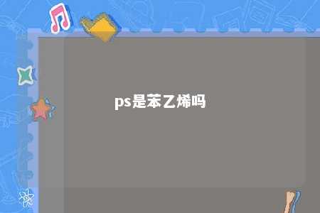 ps是苯乙烯吗