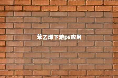 苯乙烯下游ps应用