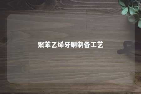 聚苯乙烯牙刷制备工艺