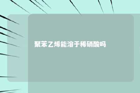 聚苯乙烯能溶于稀硝酸吗