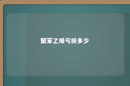 聚苯乙烯亏损多少