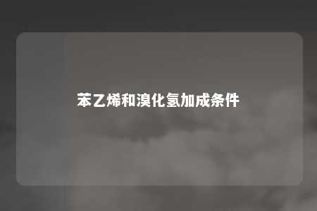 苯乙烯和溴化氢加成条件